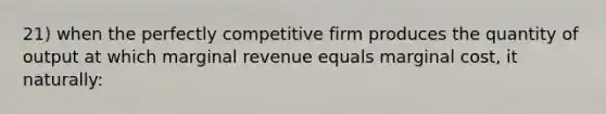 21) when the perfectly competitive firm produces the quantity of output at which marginal revenue equals marginal cost, it naturally: