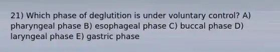 21) Which phase of deglutition is under voluntary control? A) pharyngeal phase B) esophageal phase C) buccal phase D) laryngeal phase E) gastric phase