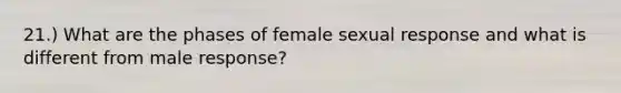 21.) What are the phases of female sexual response and what is different from male response?