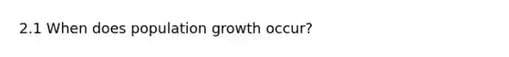 2.1 When does population growth occur?