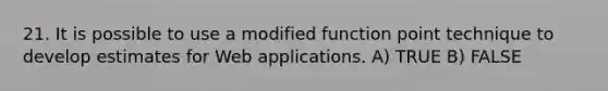 21. It is possible to use a modified function point technique to develop estimates for Web applications. A) TRUE B) FALSE