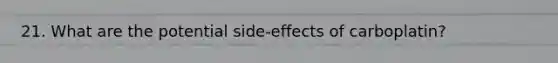 21. What are the potential side-effects of carboplatin?