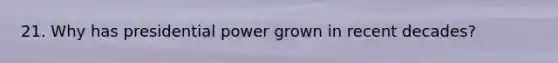 21. Why has presidential power grown in recent decades?