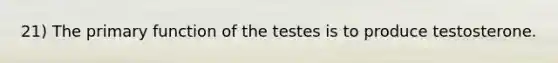 21) The primary function of the testes is to produce testosterone.