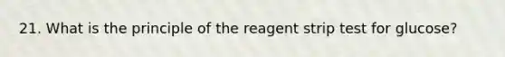 21. What is the principle of the reagent strip test for glucose?