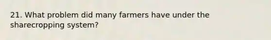 21. What problem did many farmers have under the sharecropping system?