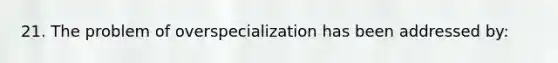 21. The problem of overspecialization has been addressed by: