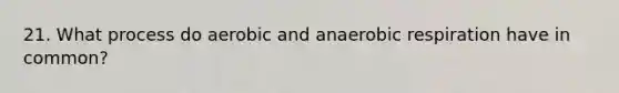 21. What process do aerobic and anaerobic respiration have in common?