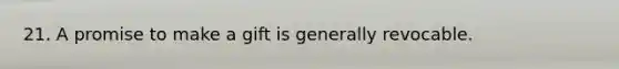 21. A promise to make a gift is generally revocable.