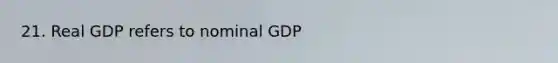 21. Real GDP refers to nominal GDP