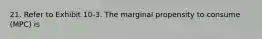 21. Refer to Exhibit 10-3. The marginal propensity to consume (MPC) is