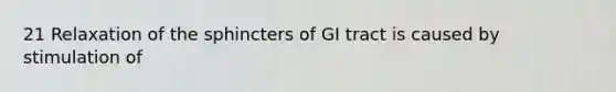 21 Relaxation of the sphincters of GI tract is caused by stimulation of