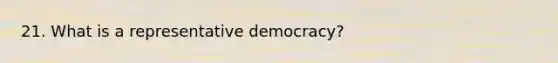 21. What is a representative democracy?