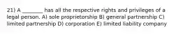 21) A ________ has all the respective rights and privileges of a legal person. A) sole proprietorship B) general partnership C) limited partnership D) corporation E) limited liability company