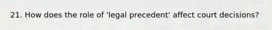 21. How does the role of 'legal precedent' affect court decisions?