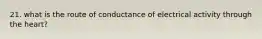 21. what is the route of conductance of electrical activity through the heart?