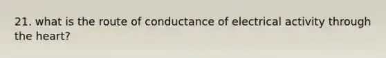 21. what is the route of conductance of electrical activity through the heart?