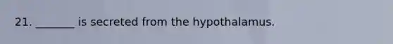 21. _______ is secreted from the hypothalamus.