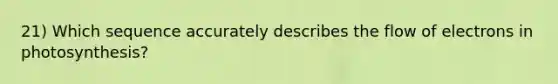 21) Which sequence accurately describes the flow of electrons in photosynthesis?