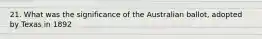 21. What was the significance of the Australian ballot, adopted by Texas in 1892