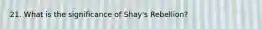 21. What is the significance of Shay's Rebellion?