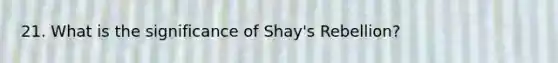 21. What is the significance of Shay's Rebellion?