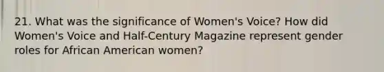 21. What was the significance of Women's Voice? How did Women's Voice and Half-Century Magazine represent <a href='https://www.questionai.com/knowledge/kFBKZBlIHQ-gender-roles' class='anchor-knowledge'>gender roles</a> for African American women?