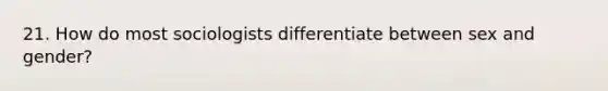21. How do most sociologists differentiate between sex and gender?