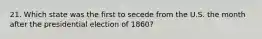 21. Which state was the first to secede from the U.S. the month after the presidential election of 1860?