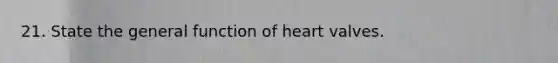 21. State the general function of heart valves.