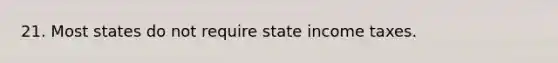 21. Most states do not require state income taxes.