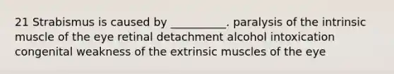 21 Strabismus is caused by __________. paralysis of the intrinsic muscle of the eye retinal detachment alcohol intoxication congenital weakness of the extrinsic muscles of the eye