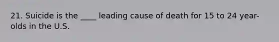 21. Suicide is the ____ leading cause of death for 15 to 24 year-olds in the U.S.