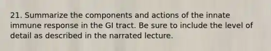 21. Summarize the components and actions of the innate immune response in the GI tract. Be sure to include the level of detail as described in the narrated lecture.