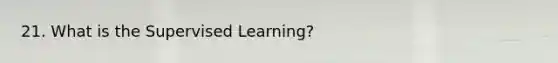 21. What is the Supervised Learning?