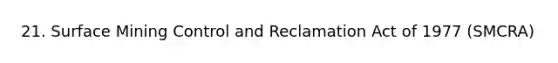 21. Surface Mining Control and Reclamation Act of 1977 (SMCRA)