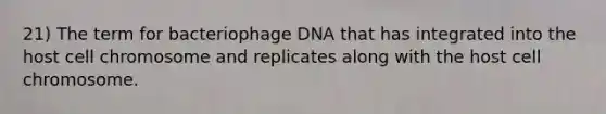 21) The term for bacteriophage DNA that has integrated into the host cell chromosome and replicates along with the host cell chromosome.