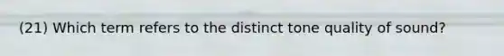 (21) Which term refers to the distinct tone quality of sound?