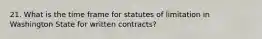 21. What is the time frame for statutes of limitation in Washington State for written contracts?