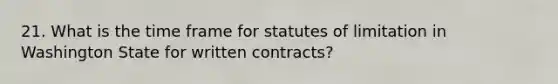 21. What is the time frame for statutes of limitation in Washington State for written contracts?