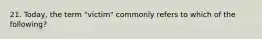 21. Today, the term "victim" commonly refers to which of the following?