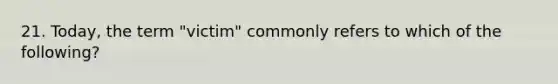 21. Today, the term "victim" commonly refers to which of the following?