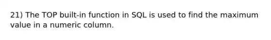 21) The TOP built-in function in SQL is used to find the maximum value in a numeric column.