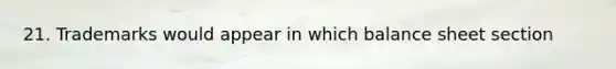 21. Trademarks would appear in which balance sheet section