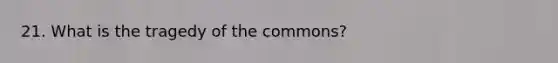 21. What is the tragedy of the commons?