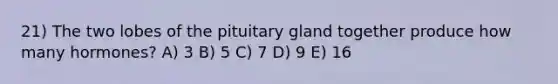 21) The two lobes of the pituitary gland together produce how many hormones? A) 3 B) 5 C) 7 D) 9 E) 16