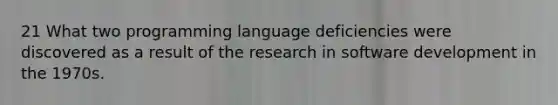 21 What two programming language deficiencies were discovered as a result of the research in software development in the 1970s.