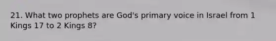 21. What two prophets are God's primary voice in Israel from 1 Kings 17 to 2 Kings 8?