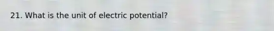 21. What is the unit of electric potential?