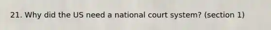 21. Why did the US need a national court system? (section 1)